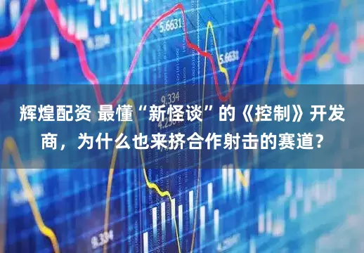 辉煌配资 最懂“新怪谈”的《控制》开发商，为什么也来挤合作射击的赛道？
