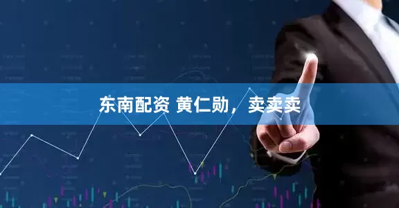 东南配资 黄仁勋，卖卖卖