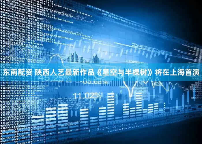 东南配资 陕西人艺最新作品《星空与半棵树》将在上海首演