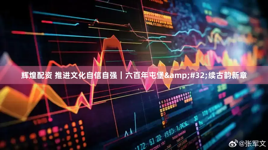 辉煌配资 推进文化自信自强｜六百年屯堡 续古韵新章