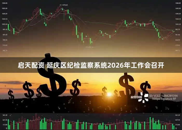 启天配资 延庆区纪检监察系统2026年工作会召开
