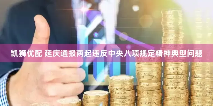 凯狮优配 延庆通报两起违反中央八项规定精神典型问题